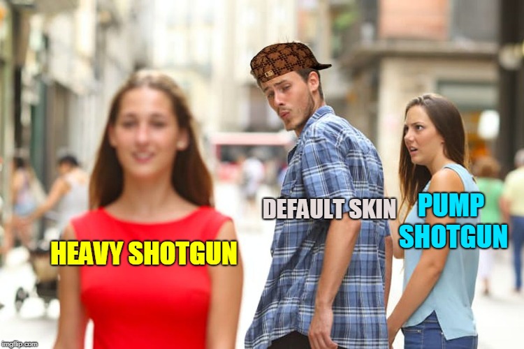 Distracted Boyfriend | DEFAULT SKIN; PUMP SHOTGUN; HEAVY SHOTGUN | image tagged in memes,distracted boyfriend,scumbag | made w/ Imgflip meme maker