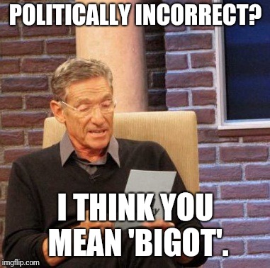 Maury Lie Detector Meme | POLITICALLY INCORRECT? I THINK YOU MEAN 'BIGOT'. | image tagged in memes,maury lie detector | made w/ Imgflip meme maker