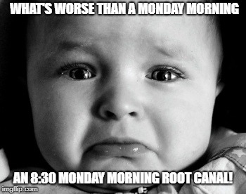 Sad Baby | WHAT'S WORSE THAN A MONDAY MORNING; AN 8:30 MONDAY MORNING ROOT CANAL! | image tagged in memes,sad baby | made w/ Imgflip meme maker