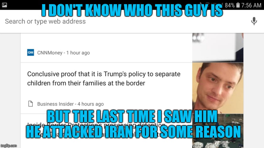 Not sure if Google is randomly pulling pics from Facebook or what | I DON'T KNOW WHO THIS GUY IS; BUT THE LAST TIME I SAW HIM HE ATTACKED IRAN FOR SOME REASON | image tagged in wrong | made w/ Imgflip meme maker