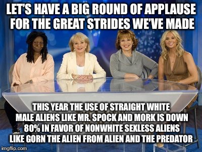 Meanwhile on Imgflip | LET’S HAVE A BIG ROUND OF APPLAUSE FOR THE GREAT STRIDES WE’VE MADE; THIS YEAR THE USE OF STRAIGHT WHITE MALE ALIENS LIKE MR. SPOCK AND MORK IS DOWN 80% IN FAVOR OF NONWHITE SEXLESS ALIENS LIKE GORN THE ALIEN FROM ALIEN AND THE PREDATOR | image tagged in boycott the view,memes,funny,aliens week,alien week,mean while on imgflip | made w/ Imgflip meme maker