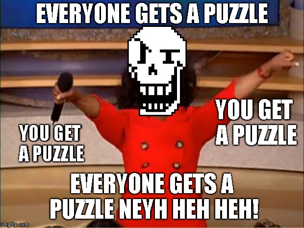 NEYH HEH HEH! | EVERYONE GETS A PUZZLE; YOU GET A PUZZLE; YOU GET A PUZZLE; EVERYONE GETS A PUZZLE NEYH HEH HEH! | image tagged in memes,oprah you get a,undertale,papyrus | made w/ Imgflip meme maker