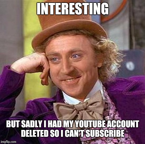 Creepy Condescending Wonka Meme | INTERESTING BUT SADLY I HAD MY YOUTUBE ACCOUNT DELETED SO I CAN'T SUBSCRIBE | image tagged in memes,creepy condescending wonka | made w/ Imgflip meme maker