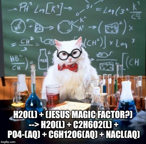 H2O(L) + (JESUS MAGIC FACTOR?) --> H2O(L) + C2H6O2(L) + PO4-(AQ) + C6H12O6(AQ) + NACL(AQ) | made w/ Imgflip meme maker