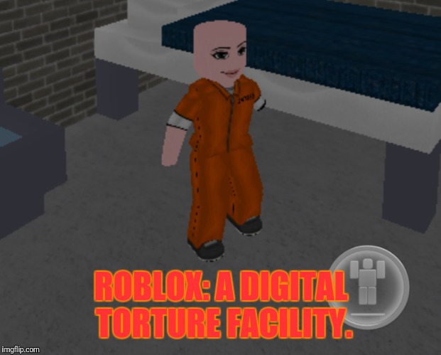 Roblox is Torture | ROBLOX: A DIGITAL TORTURE FACILITY. | image tagged in roblox,memes,roblox meme | made w/ Imgflip meme maker
