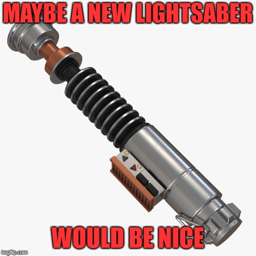 MAYBE A NEW LIGHTSABER WOULD BE NICE | made w/ Imgflip meme maker
