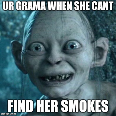 Gollum Meme | UR GRAMA WHEN SHE CANT; FIND HER SMOKES | image tagged in memes,gollum | made w/ Imgflip meme maker