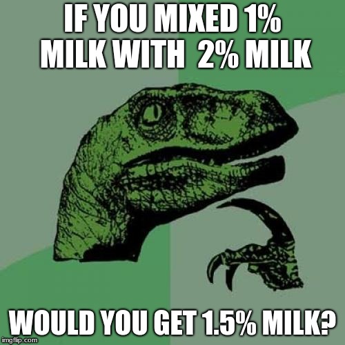 Philosoraptor Meme | IF YOU MIXED 1% MILK WITH  2% MILK; WOULD YOU GET 1.5% MILK? | image tagged in memes,philosoraptor | made w/ Imgflip meme maker