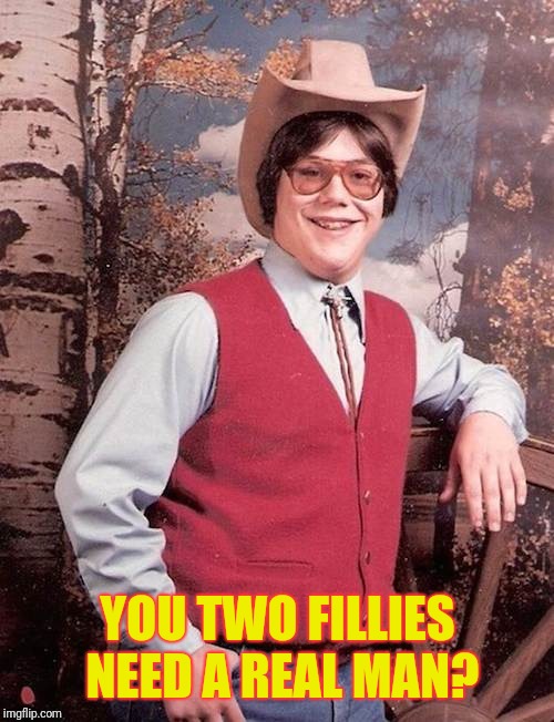 Confident Cowboy Kid | YOU TWO FILLIES NEED A REAL MAN? | image tagged in confident cowboy kid | made w/ Imgflip meme maker