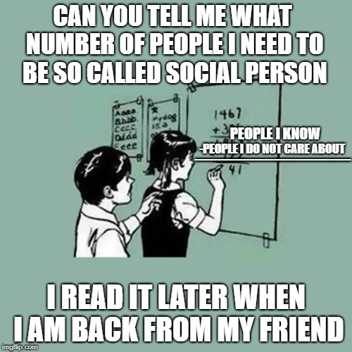 Simple Math | CAN YOU TELL ME WHAT NUMBER OF PEOPLE I NEED TO BE SO CALLED SOCIAL PERSON; ________; PEOPLE I KNOW; -PEOPLE I DO NOT CARE ABOUT; I READ IT LATER WHEN I AM BACK FROM MY FRIEND | image tagged in simple math | made w/ Imgflip meme maker