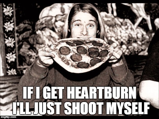IF I GET HEARTBURN I'LL JUST SHOOT MYSELF | made w/ Imgflip meme maker
