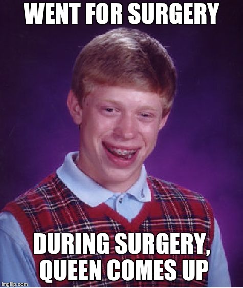 Bad Luck Brian Meme | WENT FOR SURGERY DURING SURGERY, QUEEN COMES UP | image tagged in memes,bad luck brian | made w/ Imgflip meme maker