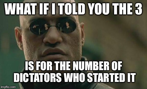 Matrix Morpheus Meme | WHAT IF I TOLD YOU THE 3 IS FOR THE NUMBER OF DICTATORS WHO STARTED IT | image tagged in memes,matrix morpheus | made w/ Imgflip meme maker