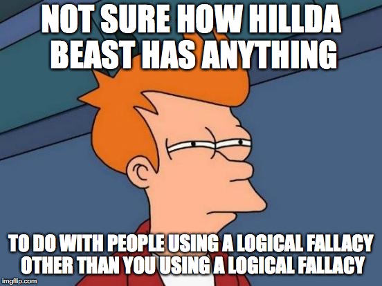 Futurama Fry Meme | NOT SURE HOW HILLDA BEAST HAS ANYTHING TO DO WITH PEOPLE USING A LOGICAL FALLACY OTHER THAN YOU USING A LOGICAL FALLACY | image tagged in memes,futurama fry | made w/ Imgflip meme maker