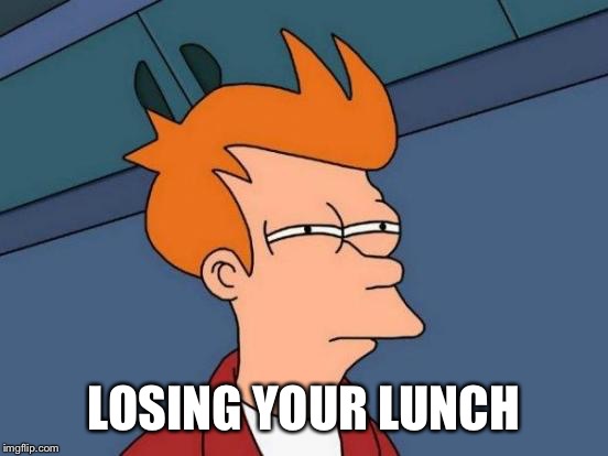 Futurama Fry Meme | LOSING YOUR LUNCH | image tagged in memes,futurama fry | made w/ Imgflip meme maker