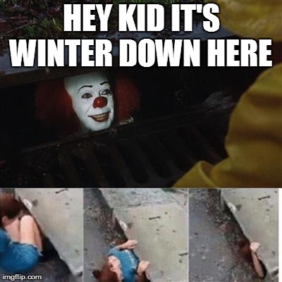 IT Sewer / Clown  | HEY KID IT'S WINTER DOWN HERE | image tagged in it sewer / clown | made w/ Imgflip meme maker