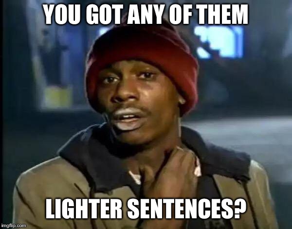 Y'all Got Any More Of That Meme | YOU GOT ANY OF THEM LIGHTER SENTENCES? | image tagged in memes,y'all got any more of that | made w/ Imgflip meme maker