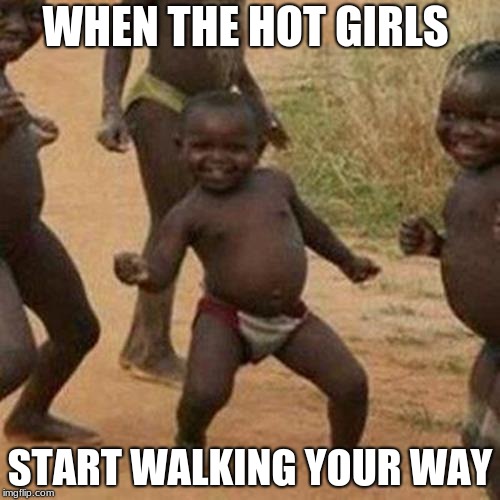 Third World Success Kid Meme | WHEN THE HOT GIRLS; START WALKING YOUR WAY | image tagged in memes,third world success kid | made w/ Imgflip meme maker