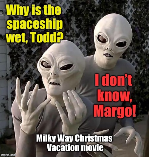 Milky Way Christmas Vacation movie | image tagged in alien week,christmas vacation movie,todd  margo,funny memes,wet spaceship,memes | made w/ Imgflip meme maker