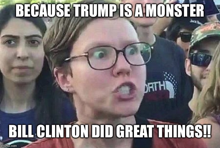 BECAUSE TRUMP IS A MONSTER BILL CLINTON DID GREAT THINGS!! | made w/ Imgflip meme maker