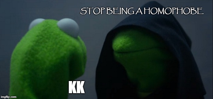 Evil Kermit Meme | STOP BEING A HOMOPHOBE; KK | image tagged in memes,evil kermit | made w/ Imgflip meme maker