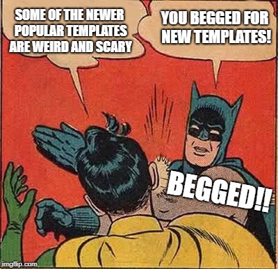 Robin isn't Wrong Ya Know | SOME OF THE NEWER POPULAR TEMPLATES ARE WEIRD AND SCARY; YOU BEGGED FOR NEW TEMPLATES! BEGGED!! | image tagged in memes,batman slapping robin | made w/ Imgflip meme maker