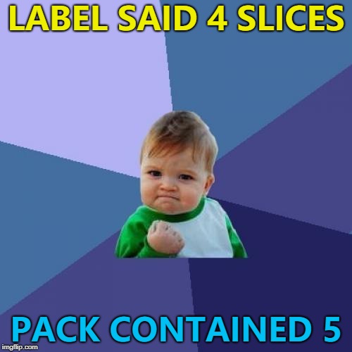 I'm off to buy a lottery ticket... :) | LABEL SAID 4 SLICES; PACK CONTAINED 5 | image tagged in memes,success kid,food,winning | made w/ Imgflip meme maker