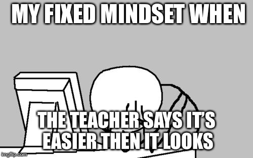 Computer Guy Facepalm Meme | MY FIXED MINDSET WHEN; THE TEACHER SAYS IT’S EASIER THEN IT LOOKS | image tagged in memes,computer guy facepalm | made w/ Imgflip meme maker