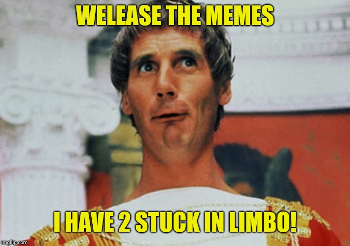 Monty Python Pilate | WELEASE THE MEMES; I HAVE 2 STUCK IN LIMBO! | image tagged in monty python pilate | made w/ Imgflip meme maker