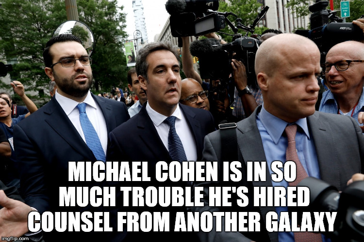 Big Trouble - Big Trouble  | MICHAEL COHEN IS IN SO MUCH TROUBLE HE'S HIRED COUNSEL FROM ANOTHER GALAXY | image tagged in michael cohen | made w/ Imgflip meme maker
