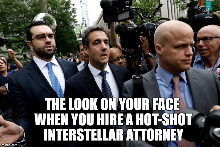 THE LOOK ON YOUR FACE WHEN YOU HIRE A HOT-SHOT INTERSTELLAR ATTORNEY | image tagged in michael cohen | made w/ Imgflip meme maker