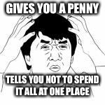 Wtf Asian guy | GIVES YOU A PENNY; TELLS YOU NOT TO SPEND IT ALL AT ONE PLACE | image tagged in wtf asian guy | made w/ Imgflip meme maker