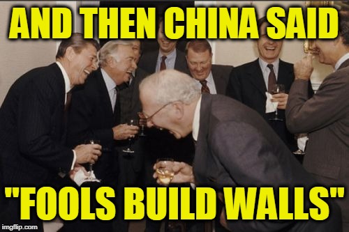Goodness, Gracious, Great Walls of Fools | AND THEN CHINA SAID; "FOOLS BUILD WALLS" | image tagged in memes,laughing men in suits | made w/ Imgflip meme maker