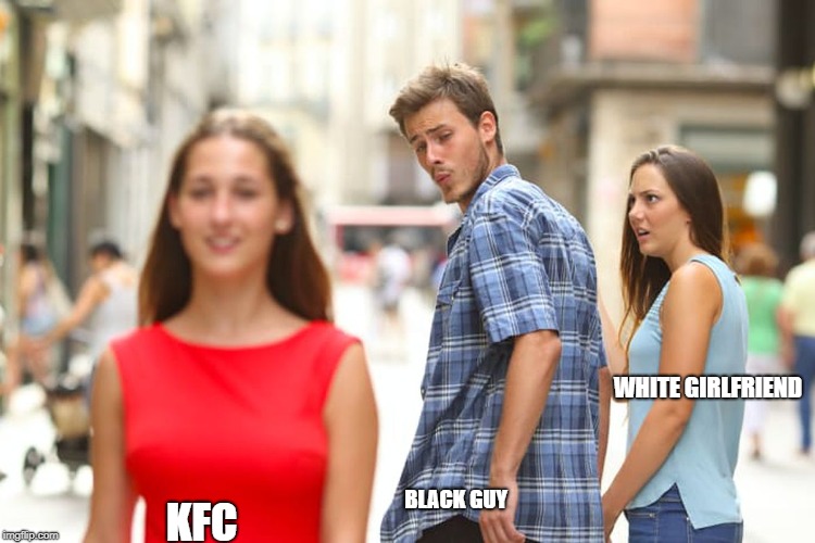 Distracted Boyfriend Meme | WHITE GIRLFRIEND; BLACK GUY; KFC | image tagged in memes,distracted boyfriend | made w/ Imgflip meme maker
