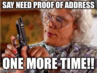 Madea with Gun | SAY NEED PROOF OF ADDRESS; ONE MORE TIME!! | image tagged in madea with gun | made w/ Imgflip meme maker