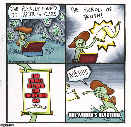 The Scroll Of Truth Meme | I AM THE WAY, THE TRUTH AND THE LIFE-JOHN 14:6; THE WORLD'S REACTION. | image tagged in memes,the scroll of truth | made w/ Imgflip meme maker