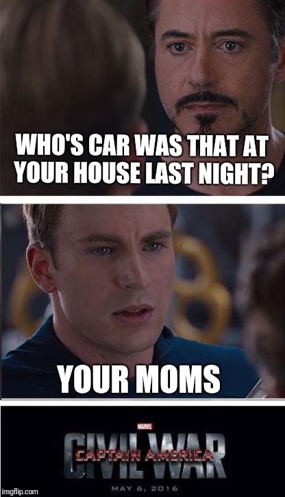 Marvel Civil War 2 Meme | WHO'S CAR WAS THAT AT YOUR HOUSE LAST NIGHT? YOUR MOMS | image tagged in memes,marvel civil war 2 | made w/ Imgflip meme maker