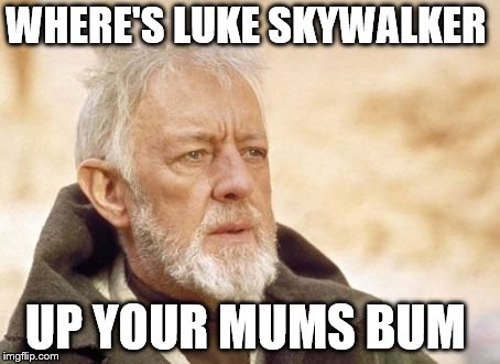 Obi Wan Kenobi | WHERE'S LUKE SKYWALKER; UP YOUR MUMS BUM | image tagged in memes,obi wan kenobi | made w/ Imgflip meme maker