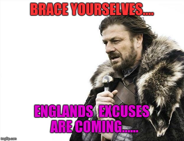 Brace Yourselves X is Coming | BRACE YOURSELVES.... ENGLANDS  EXCUSES  ARE COMING...... | image tagged in memes,brace yourselves x is coming | made w/ Imgflip meme maker