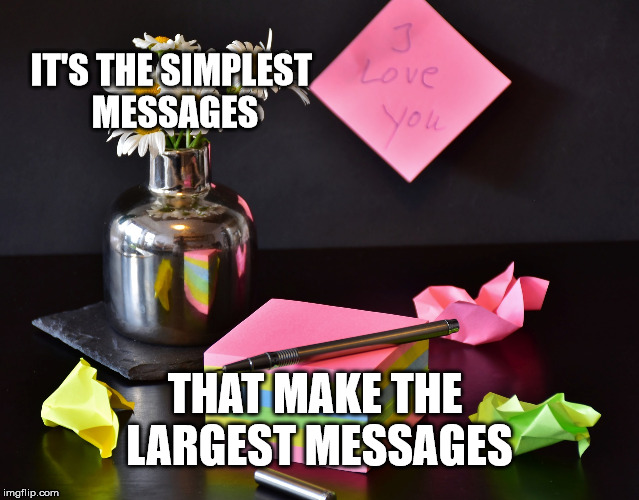 The Simple Message | IT'S THE SIMPLEST MESSAGES; THAT MAKE THE LARGEST MESSAGES | image tagged in life,communication,goals,message,happiness | made w/ Imgflip meme maker