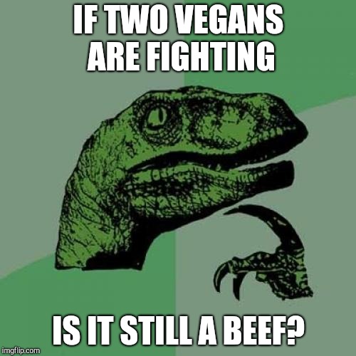 Philosoraptor Meme | IF TWO VEGANS ARE FIGHTING IS IT STILL A BEEF? | image tagged in memes,philosoraptor | made w/ Imgflip meme maker