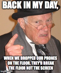 Back In My Day Meme | BACK IN MY DAY, WHEN WE DROPPED OUR PHONES ON THE FLOOR, THEY'D BREAK THE FLOOR NOT THE SCREEN | image tagged in memes,back in my day | made w/ Imgflip meme maker