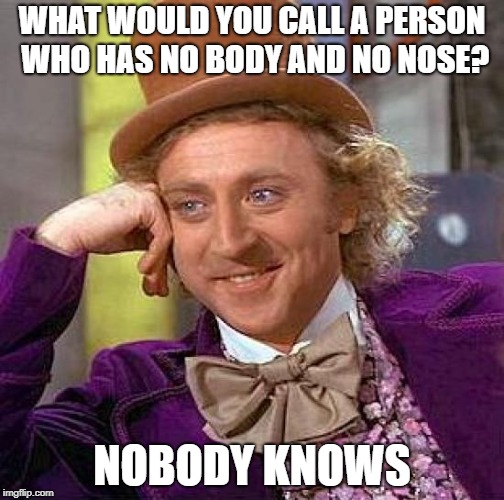 Creepy Condescending Wonka | WHAT WOULD YOU CALL A PERSON WHO HAS NO BODY AND NO NOSE? NOBODY KNOWS | image tagged in memes,creepy condescending wonka,see nobody cares,funny | made w/ Imgflip meme maker