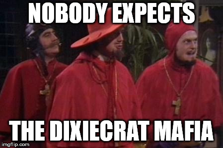 Nobody Expects the Spanish Inquisition Monty Python | NOBODY EXPECTS; THE DIXIECRAT MAFIA | image tagged in nobody expects the spanish inquisition monty python | made w/ Imgflip meme maker