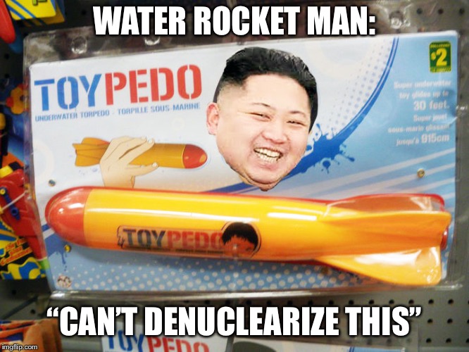 Kim’s ultimate back up plan | WATER ROCKET MAN:; “CAN’T DENUCLEARIZE THIS” | image tagged in north korea rocket | made w/ Imgflip meme maker