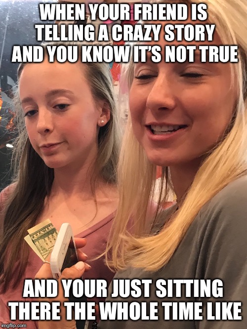 WHEN YOUR FRIEND IS TELLING A CRAZY STORY AND YOU KNOW IT’S NOT TRUE; AND YOUR JUST SITTING THERE THE WHOLE TIME LIKE | image tagged in ya sureeee | made w/ Imgflip meme maker