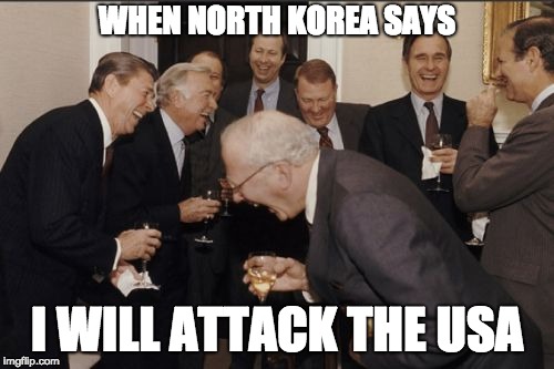 Laughing Men In Suits Meme | WHEN NORTH KOREA SAYS; I WILL ATTACK THE USA | image tagged in memes,laughing men in suits | made w/ Imgflip meme maker