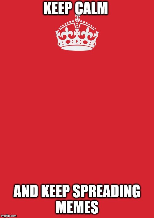 Keep Calm And Carry On Red | KEEP CALM; AND KEEP SPREADING MEMES | image tagged in memes,keep calm and carry on red | made w/ Imgflip meme maker