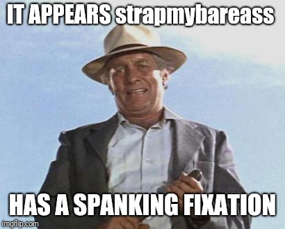 Spanking Fixation? | IT APPEARS strapmybareass; HAS A SPANKING FIXATION | image tagged in cool hand luke,meme,belt spanking | made w/ Imgflip meme maker