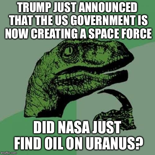 Philosoraptor | TRUMP JUST ANNOUNCED THAT THE US GOVERNMENT IS NOW CREATING A SPACE FORCE; DID NASA JUST FIND OIL ON URANUS? | image tagged in memes,philosoraptor | made w/ Imgflip meme maker